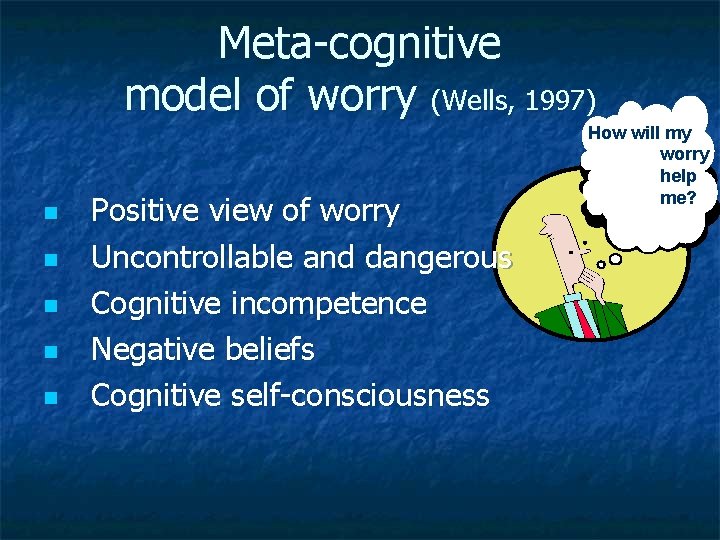 Meta-cognitive model of worry (Wells, 1997) n n n Positive view of worry Uncontrollable