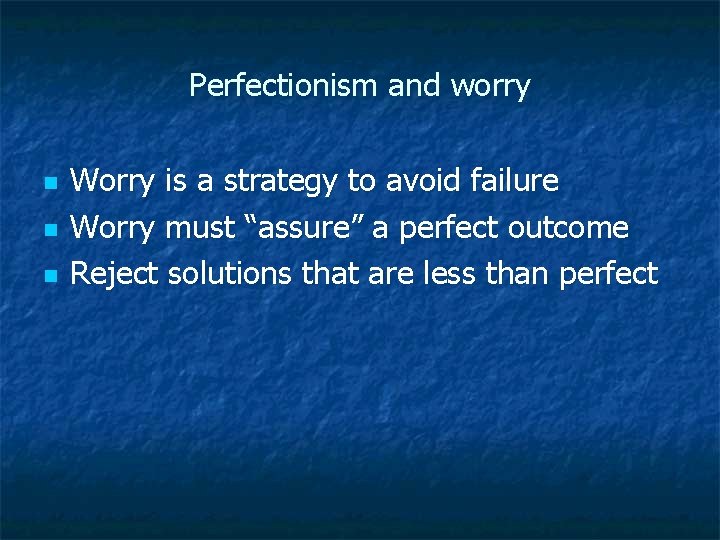 Perfectionism and worry n n n Worry is a strategy to avoid failure Worry