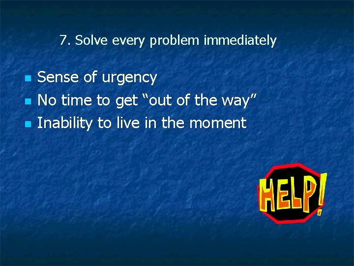 7. Solve every problem immediately n n n Sense of urgency No time to