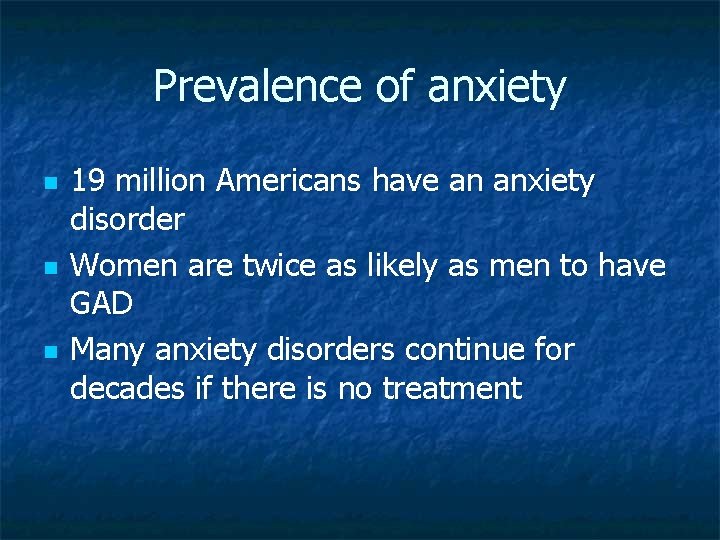 Prevalence of anxiety n n n 19 million Americans have an anxiety disorder Women