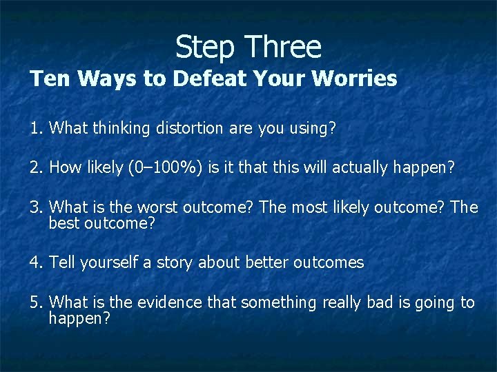 Step Three Ten Ways to Defeat Your Worries 1. What thinking distortion are you