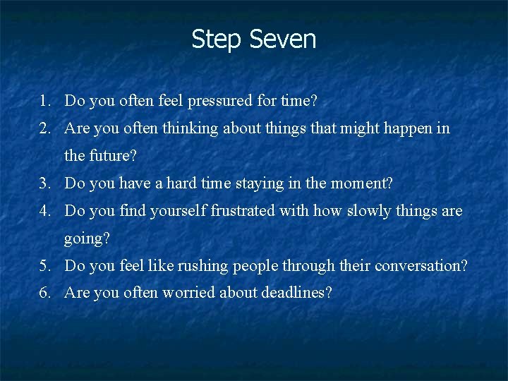 Step Seven 1. Do you often feel pressured for time? 2. Are you often