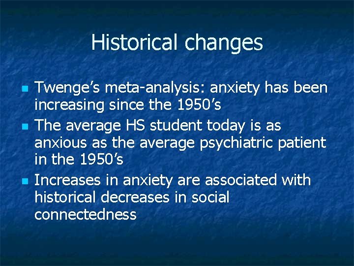 Historical changes n n n Twenge’s meta-analysis: anxiety has been increasing since the 1950’s