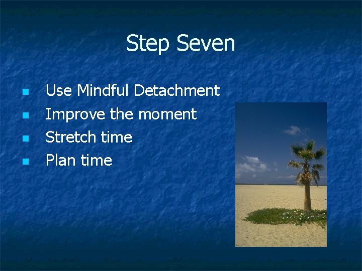 Step Seven n n Use Mindful Detachment Improve the moment Stretch time Plan time