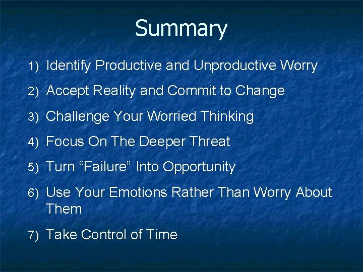 Summary 1) Identify Productive and Unproductive Worry 2) Accept Reality and Commit to Change