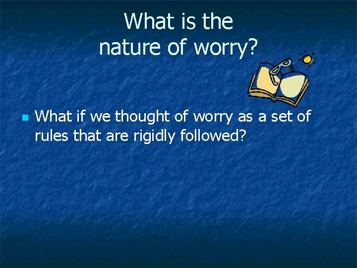 What is the nature of worry? n What if we thought of worry as