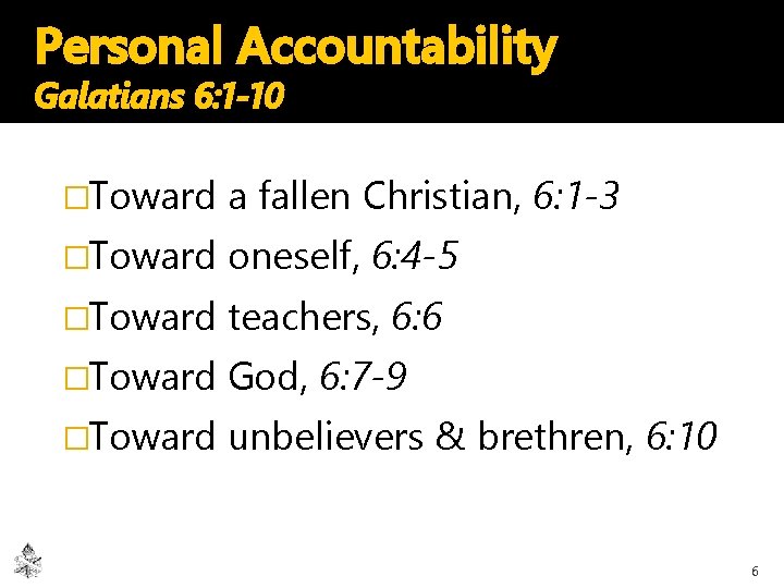 Personal Accountability Galatians 6: 1 -10 �Toward a fallen Christian, 6: 1 -3 �Toward
