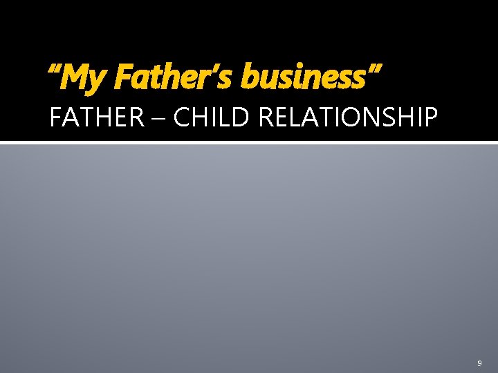 “My Father’s business” FATHER – CHILD RELATIONSHIP 9 