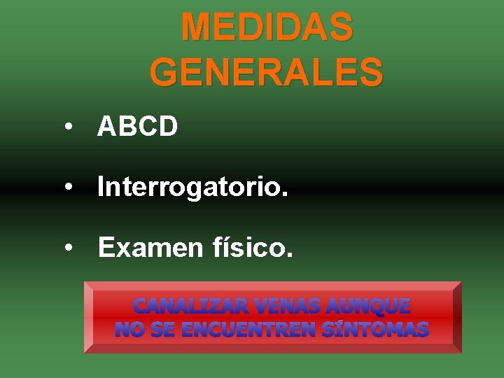 MEDIDAS GENERALES • ABCD • Interrogatorio. • Examen físico. CANALIZAR VENAS AUNQUE NO SE