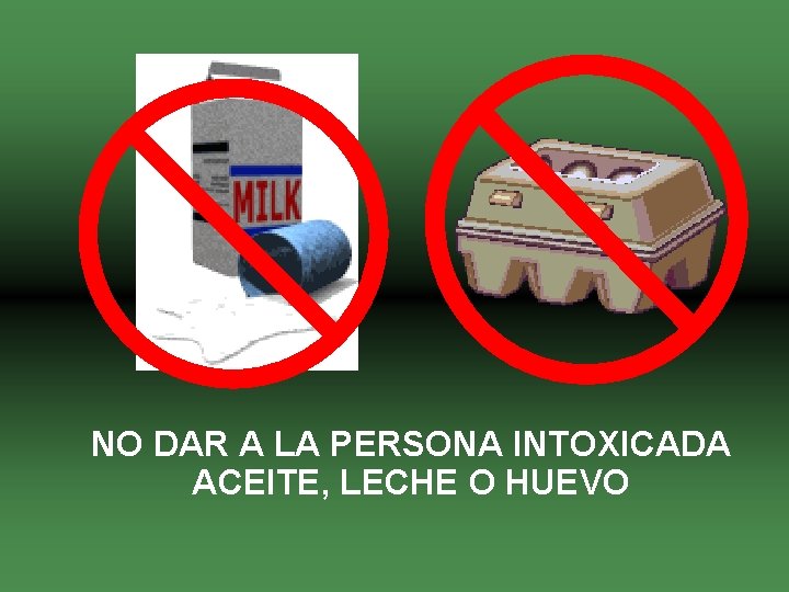 NO DAR A LA PERSONA INTOXICADA ACEITE, LECHE O HUEVO 