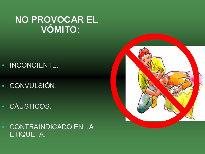 NO PROVOCAR EL VÓMITO: • INCONCIENTE. • CONVULSIÓN. • CÁUSTICOS. • CONTRAINDICADO EN LA