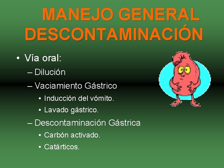 MANEJO GENERAL DESCONTAMINACIÓN • Vía oral: – Dilución – Vaciamiento Gástrico • Inducción del
