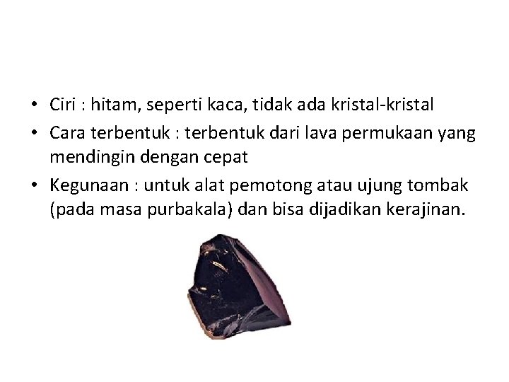  • Ciri : hitam, seperti kaca, tidak ada kristal-kristal • Cara terbentuk :