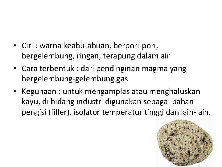  • Ciri : warna keabu-abuan, berpori-pori, bergelembung, ringan, terapung dalam air • Cara