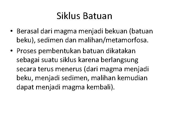 Siklus Batuan • Berasal dari magma menjadi bekuan (batuan beku), sedimen dan malihan/metamorfosa. •