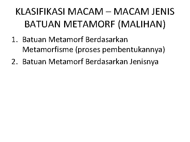 KLASIFIKASI MACAM – MACAM JENIS BATUAN METAMORF (MALIHAN) 1. Batuan Metamorf Berdasarkan Metamorfisme (proses