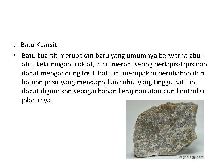 e. Batu Kuarsit • Batu kuarsit merupakan batu yang umumnya berwarna abuabu, kekuningan, coklat,