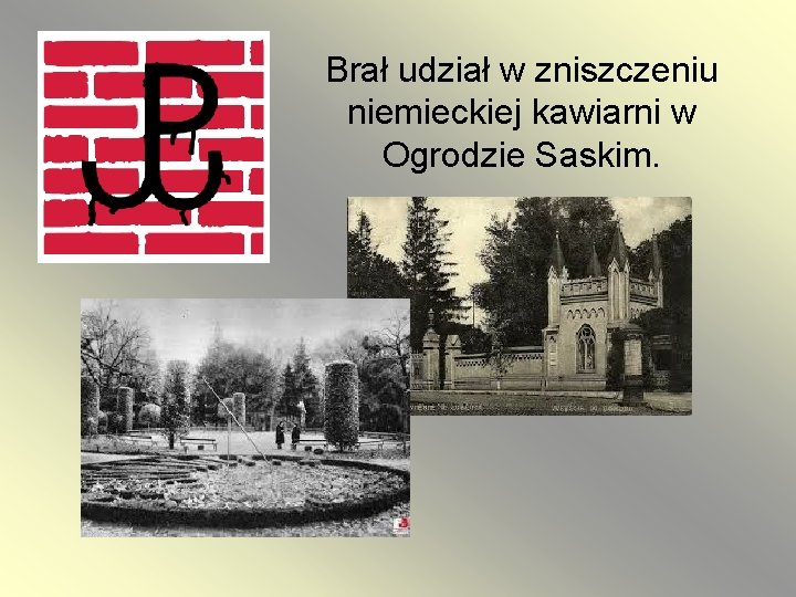 Brał udział w zniszczeniu niemieckiej kawiarni w Ogrodzie Saskim. 