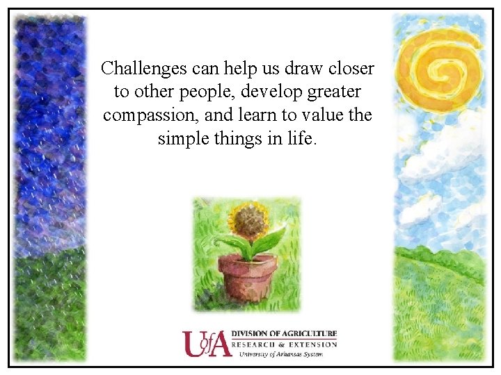 Challenges can help us draw closer to other people, develop greater compassion, and learn
