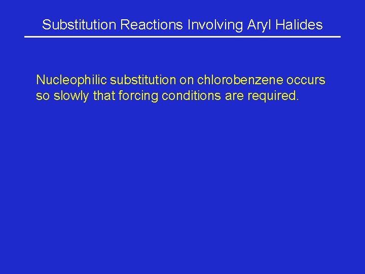 Substitution Reactions Involving Aryl Halides Nucleophilic substitution on chlorobenzene occurs so slowly that forcing