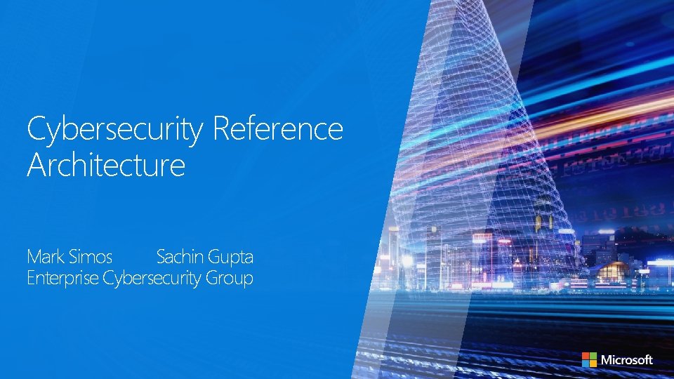 Cybersecurity Reference Architecture Mark Simos Sachin Gupta Enterprise Cybersecurity Group 