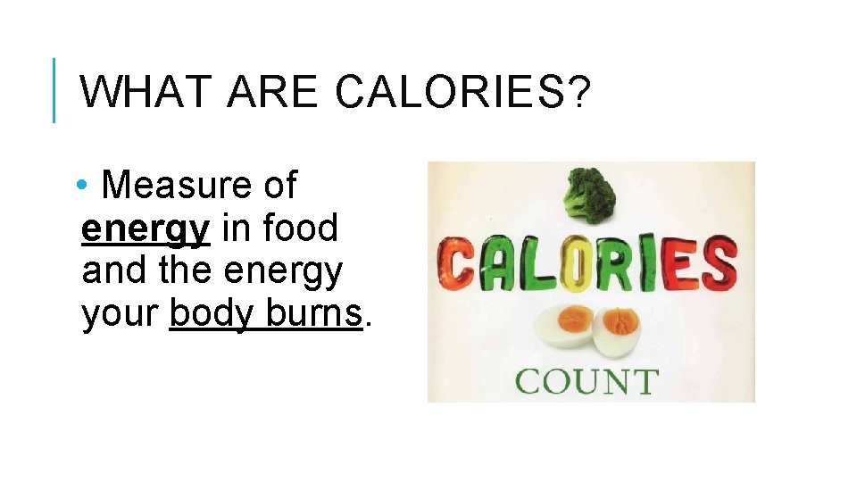 WHAT ARE CALORIES? • Measure of energy in food and the energy your body