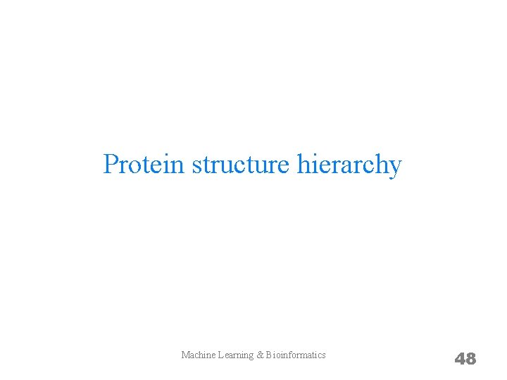 Protein structure hierarchy Machine Learning & Bioinformatics 48 