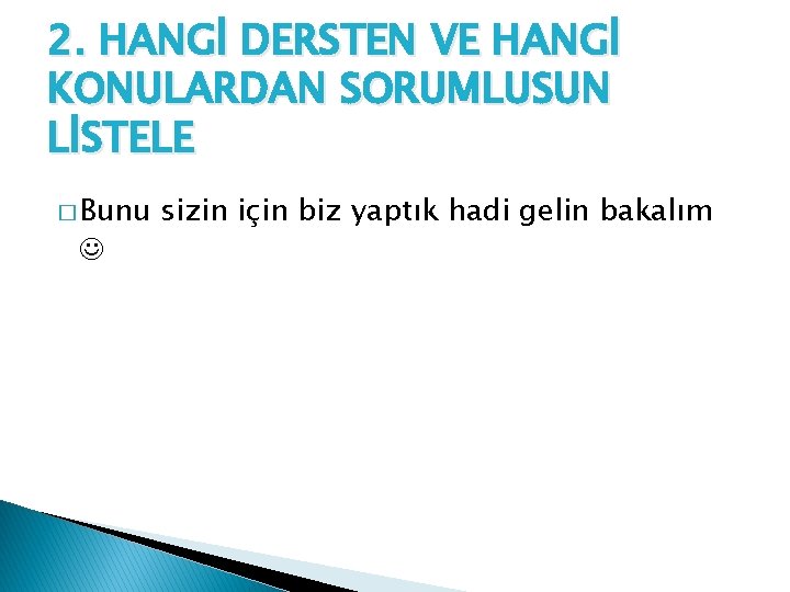 2. HANGİ DERSTEN VE HANGİ KONULARDAN SORUMLUSUN LİSTELE � Bunu sizin için biz yaptık