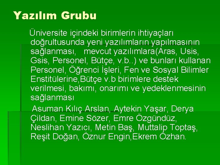 Yazılım Grubu Üniversite içindeki birimlerin ihtiyaçları doğrultusunda yeni yazılımların yapılmasının sağlanması, mevcut yazılımlara(Aras, Usis,