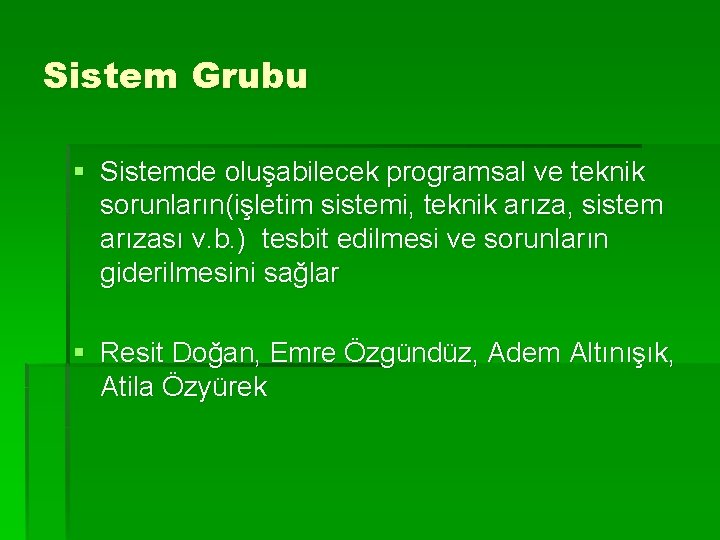 Sistem Grubu § Sistemde oluşabilecek programsal ve teknik sorunların(işletim sistemi, teknik arıza, sistem arızası