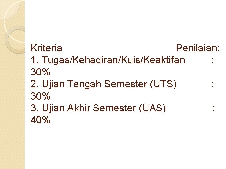 Kriteria Penilaian: 1. Tugas/Kehadiran/Kuis/Keaktifan : 30% 2. Ujian Tengah Semester (UTS) : 30% 3.