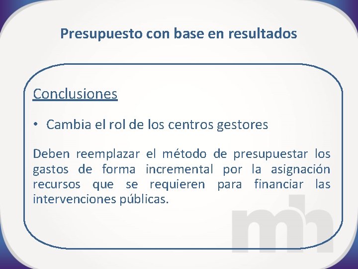 Presupuesto con base en resultados Conclusiones • Cambia el rol de los centros gestores