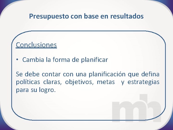 Presupuesto con base en resultados Conclusiones • Cambia la forma de planificar Se debe