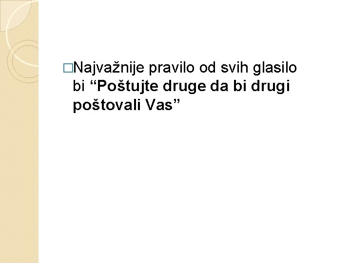 �Najvažnije pravilo od svih glasilo bi “Poštujte druge da bi drugi poštovali Vas” �Najvažnije pravilo od svih glasilo bi “Poštujte druge da bi drugi poštovali Vas”