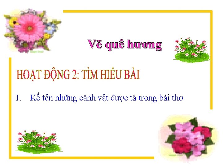 Vẽ quê hương 1. Kể tên những cảnh vật được tả trong bài thơ.