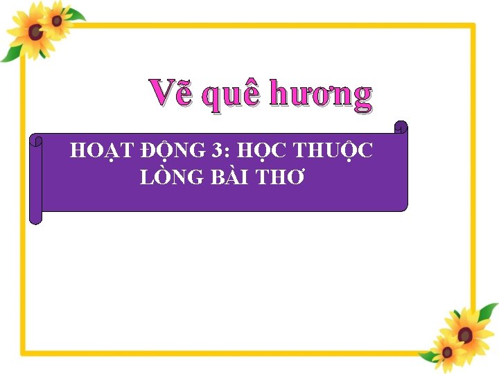 Vẽ quê hương HOẠT ĐỘNG 3: HỌC THUỘC LÒNG BÀI THƠ 