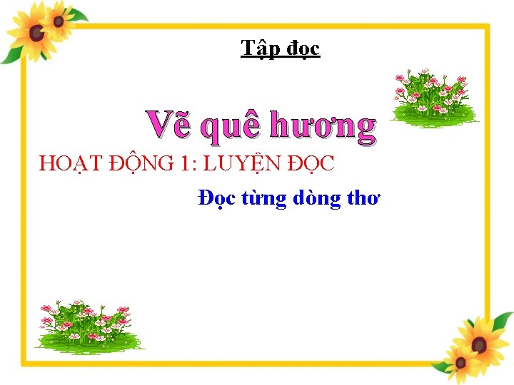 Tập đọc Vẽ quê hương HOẠT ĐỘNG 1: LUYỆN ĐỌC Đọc từng dòng thơ