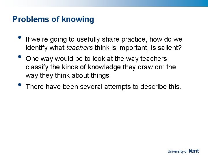 Problems of knowing • • • If we’re going to usefully share practice, how