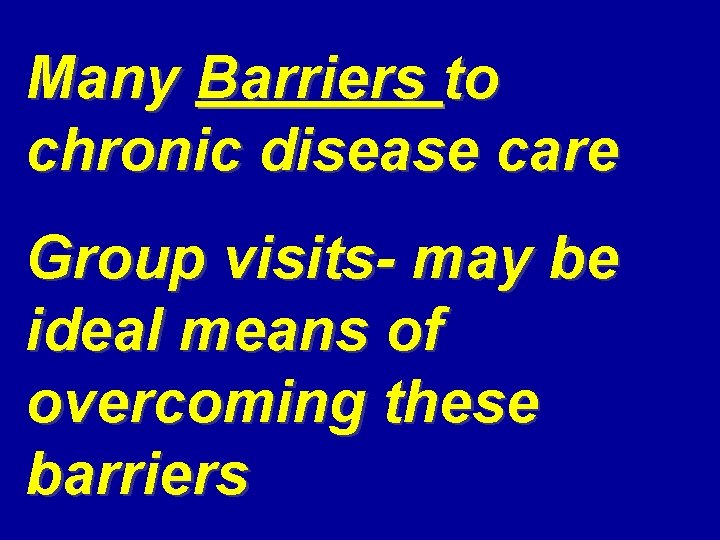 Many Barriers to chronic disease care Group visits- may be ideal means of overcoming
