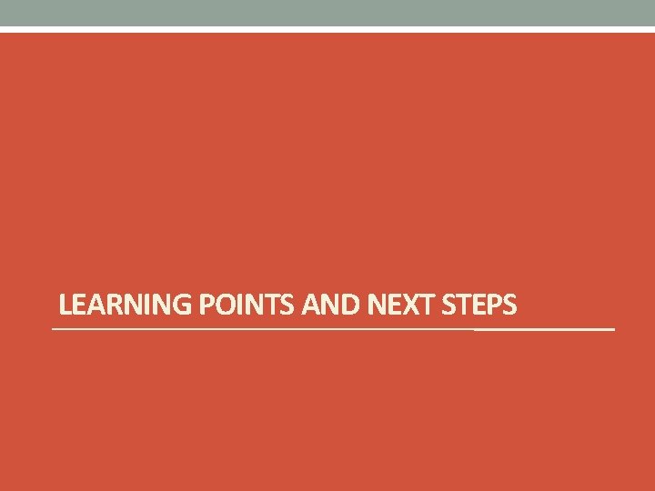 LEARNING POINTS AND NEXT STEPS 