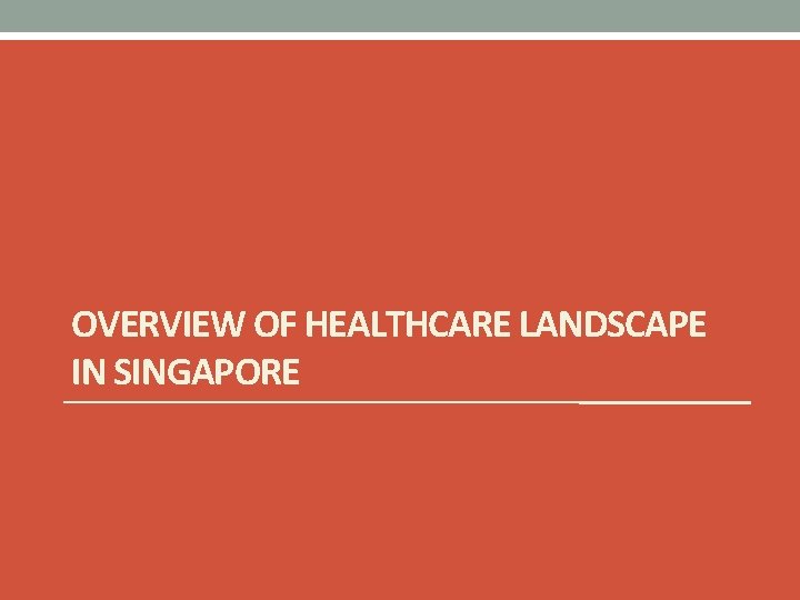 OVERVIEW OF HEALTHCARE LANDSCAPE IN SINGAPORE 