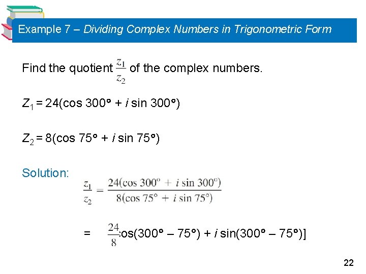 Example 7 – Dividing Complex Numbers in Trigonometric Form Find the quotient of the
