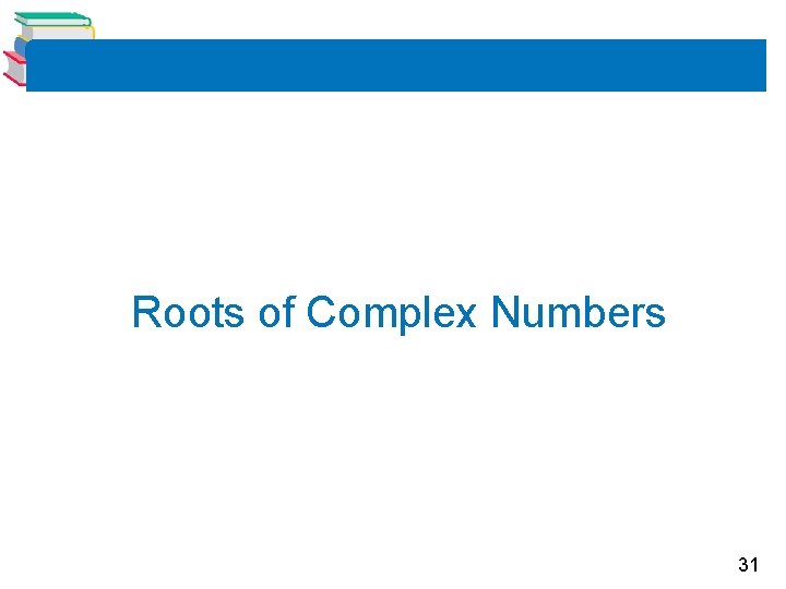 Roots of Complex Numbers 31 