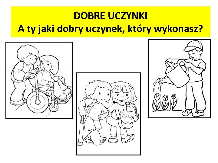 DOBRE UCZYNKI A ty jaki dobry uczynek, który wykonasz? 