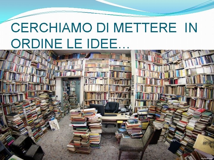 CERCHIAMO DI METTERE IN ORDINE LE IDEE… 