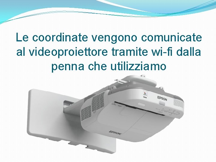 Le coordinate vengono comunicate al videoproiettore tramite wi-fi dalla penna che utilizziamo 