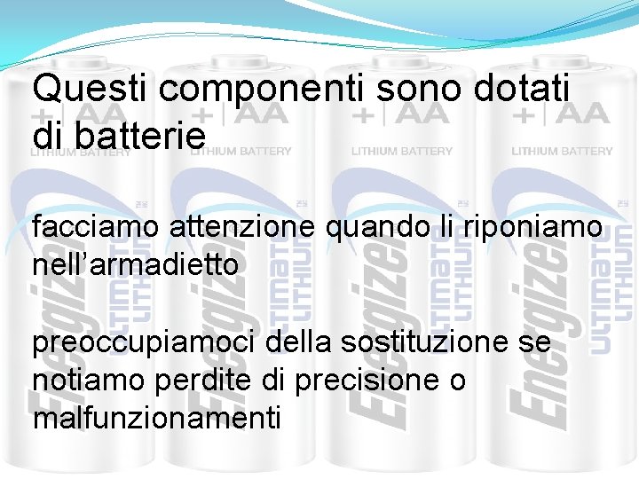 Questi componenti sono dotati di batterie facciamo attenzione quando li riponiamo nell’armadietto preoccupiamoci della