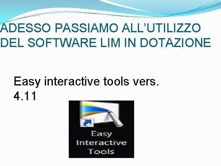 ADESSO PASSIAMO ALL’UTILIZZO DEL SOFTWARE LIM IN DOTAZIONE Easy interactive tools vers. 4. 11
