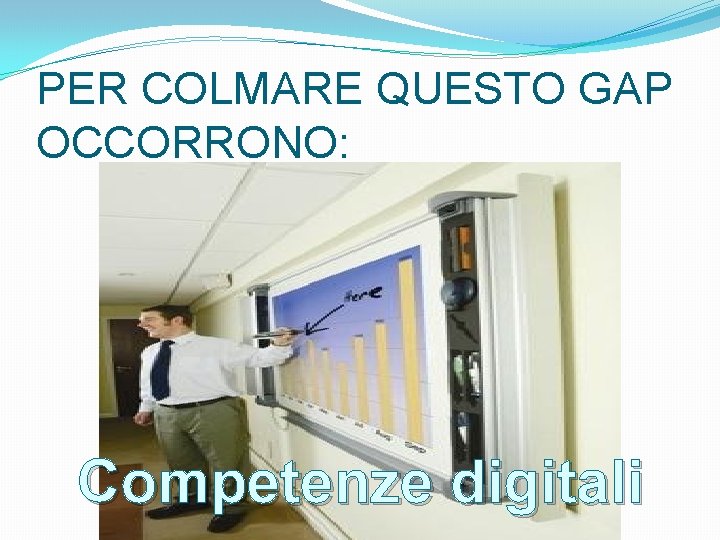 PER COLMARE QUESTO GAP OCCORRONO: Competenze digitali 