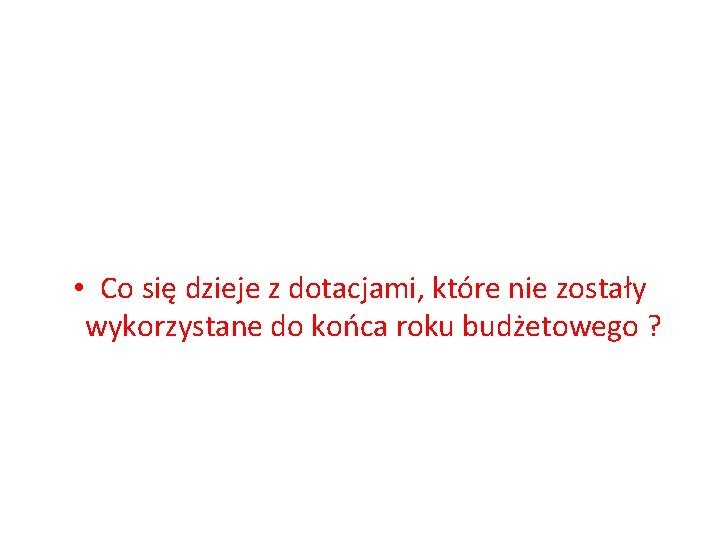  • Co się dzieje z dotacjami, które nie zostały wykorzystane do końca roku